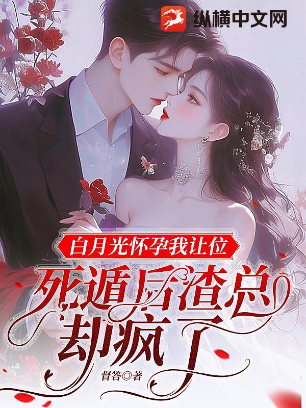 白月光怀孕我让位，死遁后渣总却疯了